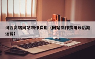 海盐河西高端网站制作费用（网站制作费用及后期运营）