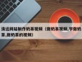 海盐清远网站制作奶茶视频（做奶茶视频,学做奶茶,做奶茶的视频）