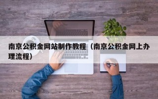 海盐南京公积金网站制作教程（南京公积金网上办理流程）