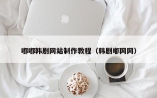 海盐嘟嘟韩剧网站制作教程（韩剧嘟网网）