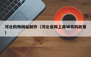 海盐河北购物网站制作（河北省网上商城采购政策）