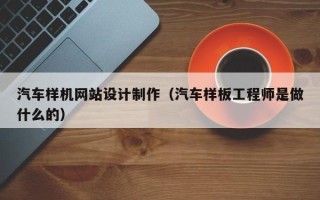海盐汽车样机网站设计制作（汽车样板工程师是做什么的）